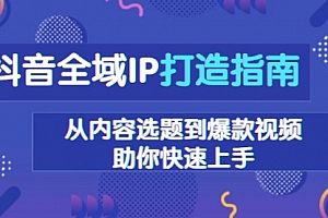 【第12160期】抖音全域IP打造指南,从内容选题到爆款视频,助你快速上手