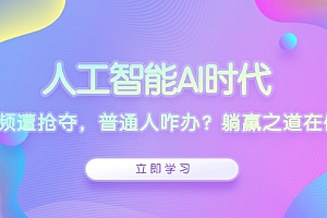 【第12171期】人工智能AI时代,饭碗频遭抢夺,普通人咋办?