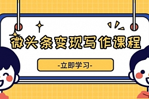 【第12174期】微头条变现写作课程,掌握流量变现技巧,提升微头条质量,实现收益增长