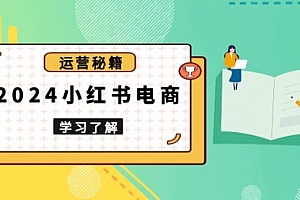【第12190期】2024小红书电商教程,从入门到实战,教你有效打造爆款店铺,掌握选品技巧