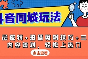 【第12191期】抖音同城玩法,底层逻辑+拍摄剪辑技巧+三大内容策划,轻松上热门