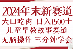 【第12193期】2024年末新早教儿童故事新赛道,大口吃肉,日入1500+