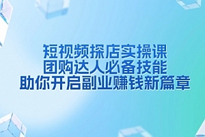 【第12195期】短视频探店实操课,团购达人必备技能,助你开启副业赚钱新篇章