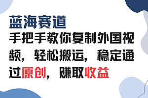 【第12201期】手把手教你复制外国视频,轻松搬运,蓝海赛道稳定通过原创