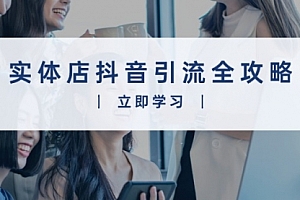 【第12205期】实体店抖音引流全攻略,从视频制作到直播变现,打造火爆生意
