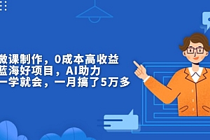 【第12209期】揭秘微课制作,0成本高收益,真正蓝海好项目,AI助力