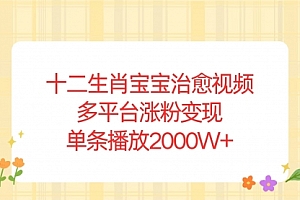 【第12210期】十二生肖宝宝治愈视频,多平台涨粉变现,单条播放2000W+