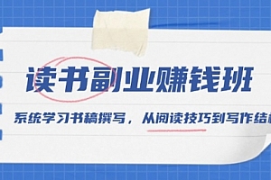 【第12215期】读书副业赚钱班,系统学习书稿撰写,从阅读技巧到写作结构