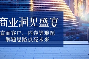【第12220期】商业洞见盛宴,直面客户、内卷等难题,解题思路点亮未来