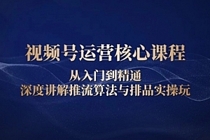 【第12230期】视频号运营核心课程,从入门到精通,深度讲解推流算法与排品实操玩