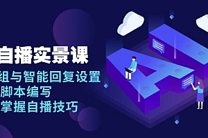 【第12242期】AI 自播实景课:语音组与智能回复设置, 直播脚本编写, 全面掌握自播技巧