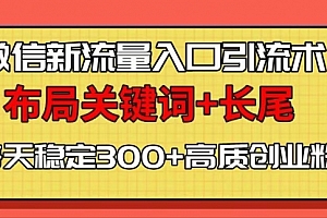 【第12243期】微信新流量入口引流术,布局关键词+长尾,每天稳定300+高质创业粉!