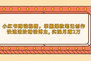 【第12244期】小红书赚钱秘籍,掌握爆款笔记创作,快速进阶赚钱博主, 实操月赚2万