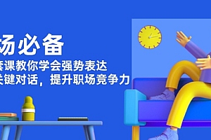 【第12251期】职场必备,四件套课教你学会强势表达,掌握关键对话,提升职场竞争力