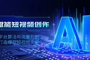 【第12257期】AI赋能短视频创作,揭秘平台算法与流量机制,助力打造爆款短视频文案
