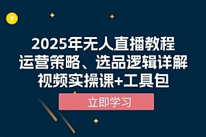 【第12259期】2025年无人直播教程,运营策略、选品逻辑详解,视频实操课+工具包
