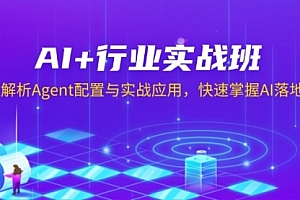 【第12262期】AI+行业实战班,深入解析Agent配置与实战应用,快速掌握AI落地技巧