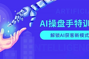 【第12264期】AI-操盘手特训营,解锁AI获客新模式,全面掌握AI商业应用与提示词技巧