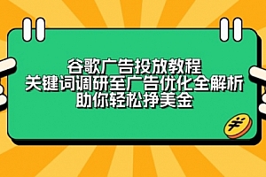 【第12273期】谷歌广告投放教程:关键词调研至广告优化全解析,助你轻松挣美金