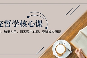 【第12278期】成交哲学课,交换本质、结果为王,洞悉客户心理,突破成交困境