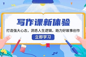 【第12284期】写作课新体验,打造强大心态,洞悉人生逻辑,助力好故事创作