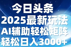 【第12292期】今日头条2025最新玩法,思路简单,复制粘贴,AI辅助