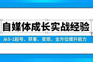 【第12300期】自媒体成长实战经验,从0-1起号、获客、变现,全方位提升能力