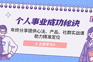 【第12301期】个人事业成功秘诀:年终分享提供心法、产品、社群实战课、助力精准定位