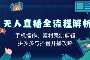 【第12304期】无人直播全流程解析:手机操作、素材录制剪辑、拼多多与抖音开播攻略