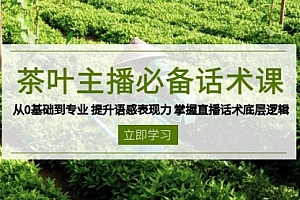 【第12314期】茶叶主播必备话术课 从0基础到专业 提升语感表现力 掌握直播话术底层逻辑
