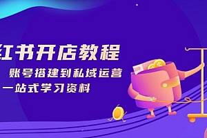 【第12315期】小红书开店教程,选品、账号搭建到私域运营,一站式学习资料
