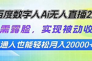 【第12319期】百度数字人Ai无人直播2.0,无需露脸,实现被动收入