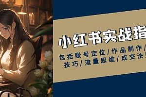 【第12321期】小红书实战指南,包括账号定位/作品制作/发布技巧/流量思维/成交法则等
