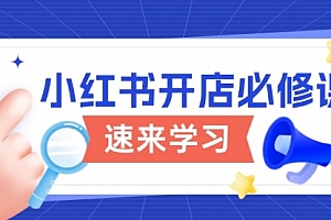 【第12323期】小红书开店必修课,详解开店流程与玩法规则,开启电商变现之旅
