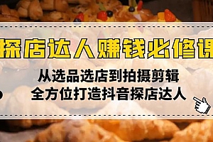 【第12324期】探店达人赚钱必修课,从选品选店到拍摄剪辑,全方位打造抖音探店达人
