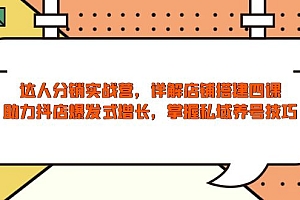 【第12326期】达人分销实战营,店铺搭建四课,助力抖店爆发式增长,掌握私域养号技巧