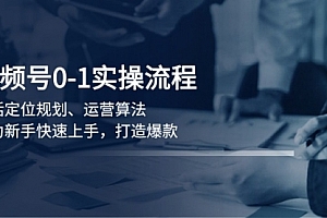 【第12328期】视频号0-1实战流程,包括定位规划、运营算法,助力新手快速上手,打造爆款