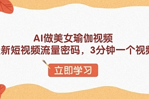 【第12335期】AI做美女瑜伽视频,最新短视频流量密码,3分钟一个视频