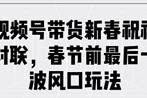 【第12336期】视频号带货新春祝福对联,春节前最后一波风口玩法
