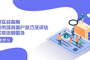 【第12340期】外贸实战指南:开发市场找客户技巧及评估,轻松卖货到国外