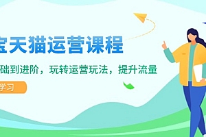 【第12344期】淘宝天猫运营课程,覆盖基础到进阶,玩转运营玩法,提升流量