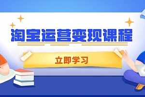 【第12354期】淘宝运营变现课程,涵盖店铺运营、推广、数据分析,助力商家提升