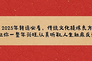 【第12357期】2025年转运必看,传统文化提炼良方,让你一整年兴旺,认真听取,人生触底反弹