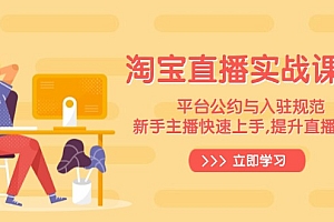 【第12361期】淘宝直播实战课程,平台公约与入驻规范,新手主播快速上手, 提升直播效果