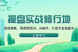 【第12366期】操盘实战修行地:包括销售、短视频培训、AI操作,打造专业操盘手