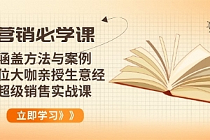【第12374期】营销必学课:涵盖方法与案例、多位大咖亲授生意经,超级销售实战课