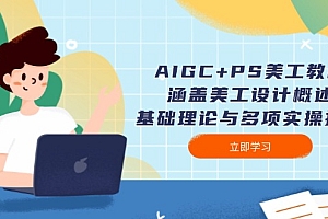 【第12379期】AIGC+PS美工教程:涵盖美工设计概述、基础理论与多项实操技能