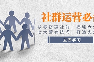 【第12397期】社群运营必备!从零搭建社群,揭秘六大锦囊、七大营销技巧,打造火爆社群