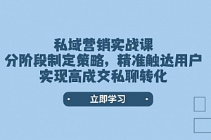 【第12398期】私域营销实战课,分阶段制定策略,精准触达用户,实现高成交私聊转化