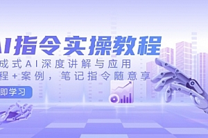 【第12401期】AI指令实操教程,生成式AI深度讲解与应用,课程+案例,笔记指令随意享